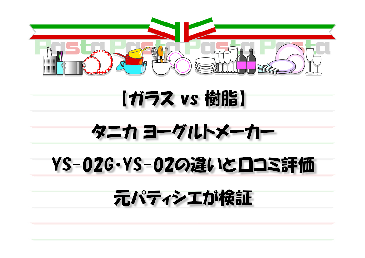 【ガラス vs 樹脂】タニカ ヨーグルトメーカー YS-02G・YS-02の違いと口コミ評価を元パティシエが検証