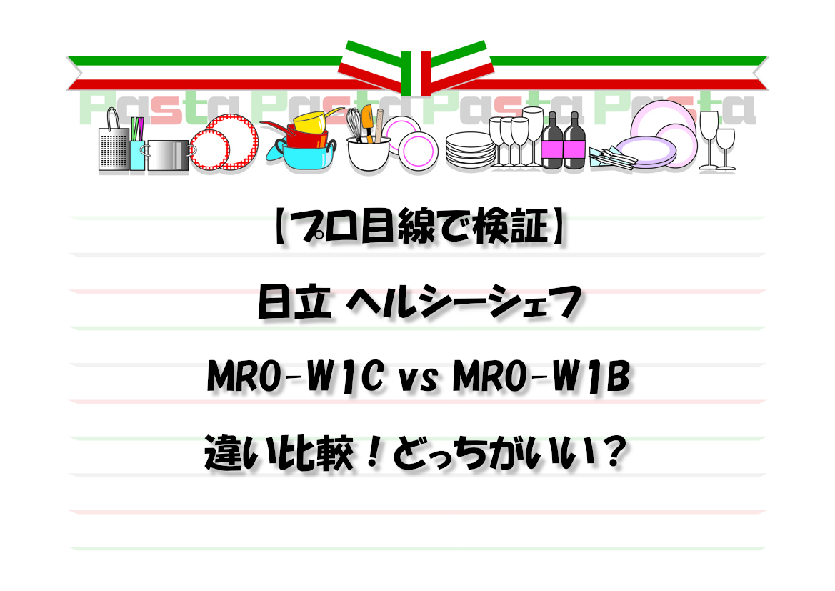 【プロ目線で検証】日立 ヘルシーシェフ MRO-W1C vs MRO-W1B違い比較！どっちがいい？