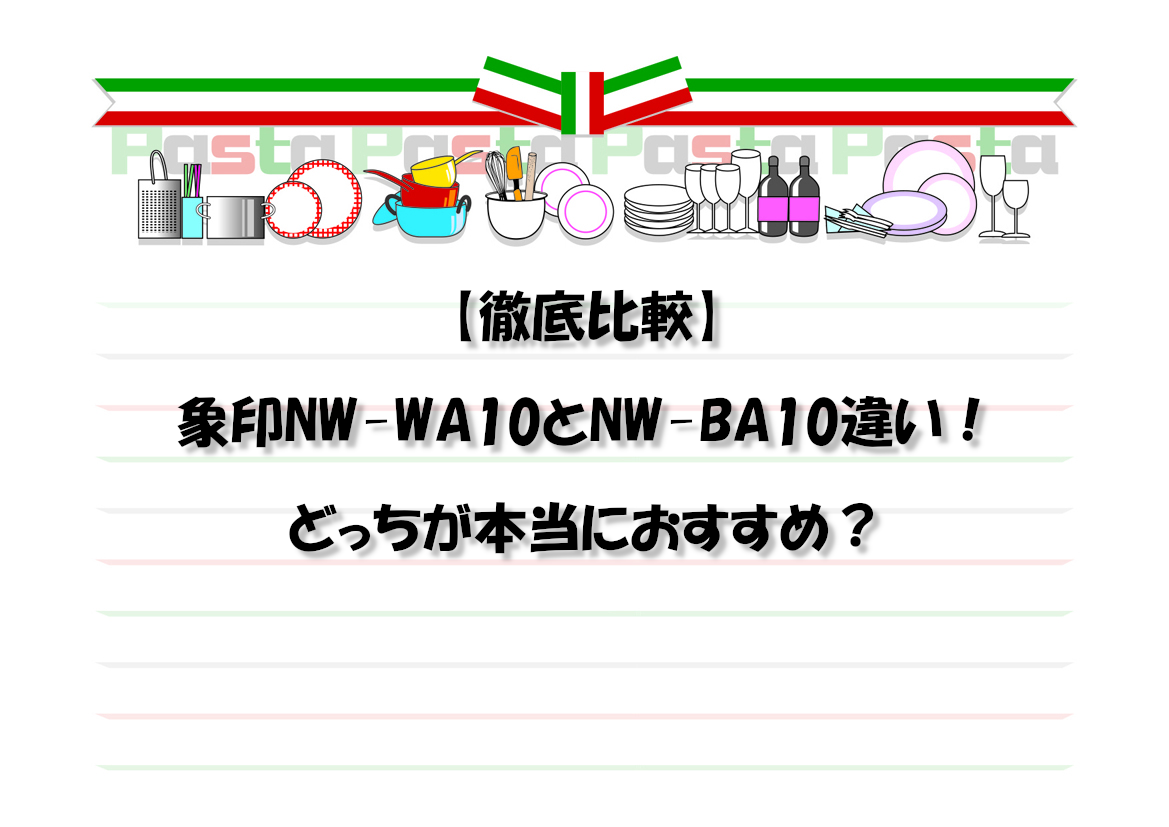 【徹底比較】象印NW-WA10とNW-BA10違い！どっちが本当におすすめ？