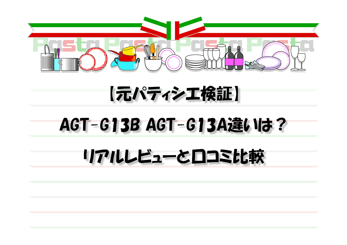 【元パティシエ検証】AGT-G13B AGT-G13A違いは？リアルレビューと口コミ比較