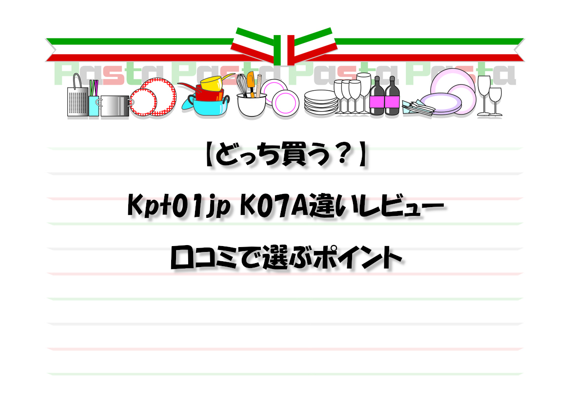 【どっち買う？】Kpt01jp K07A違いレビュー口コミで選ぶポイント