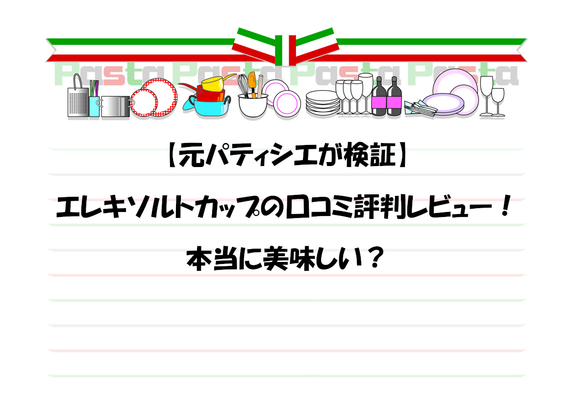 【元パティシエが検証】エレキソルトカップの口コミ評判レビュー！本当に美味しい？