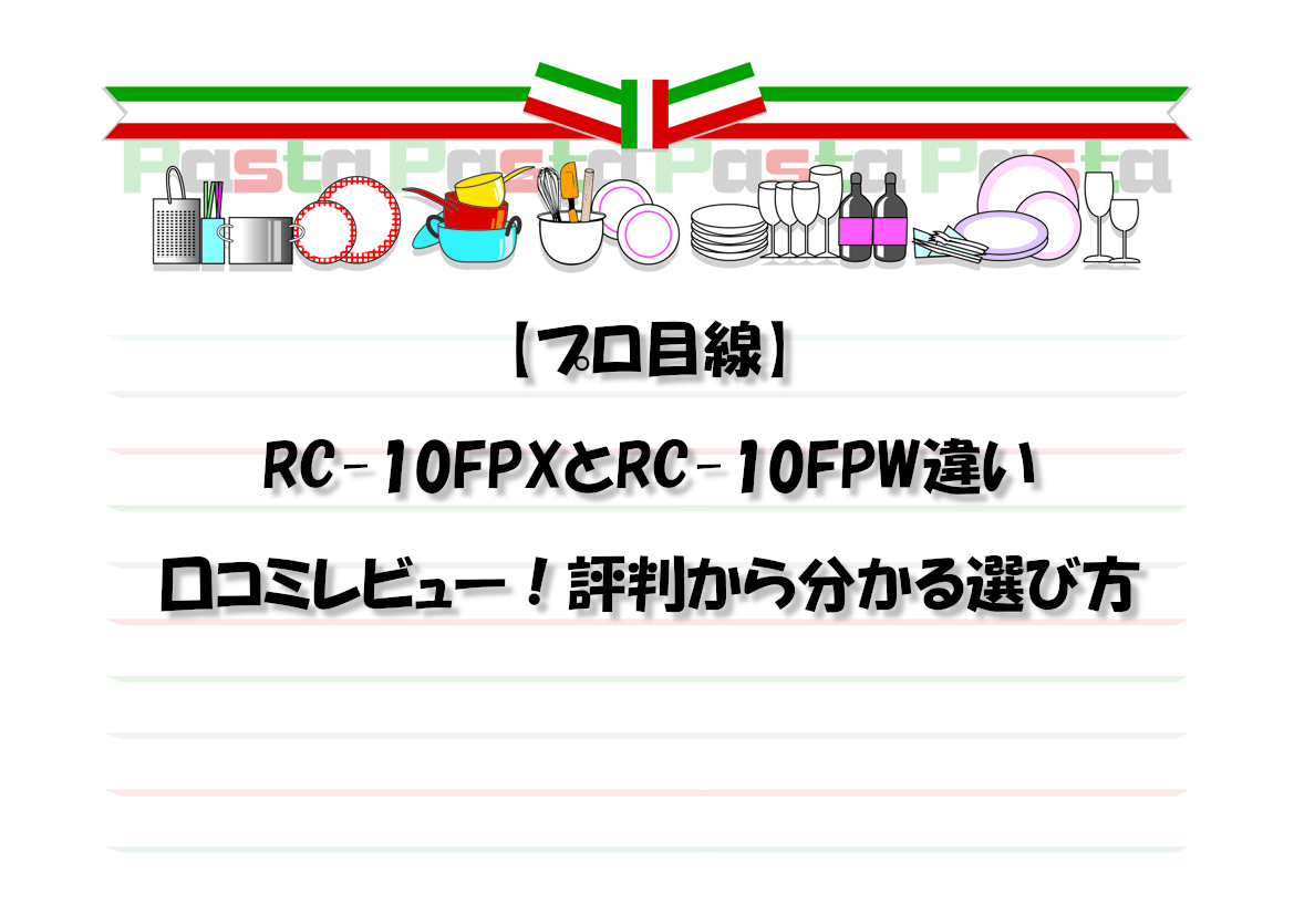 【プロ目線】RC-10FPXとRC-10FPW違い口コミレビュー！評判から分かる選び方