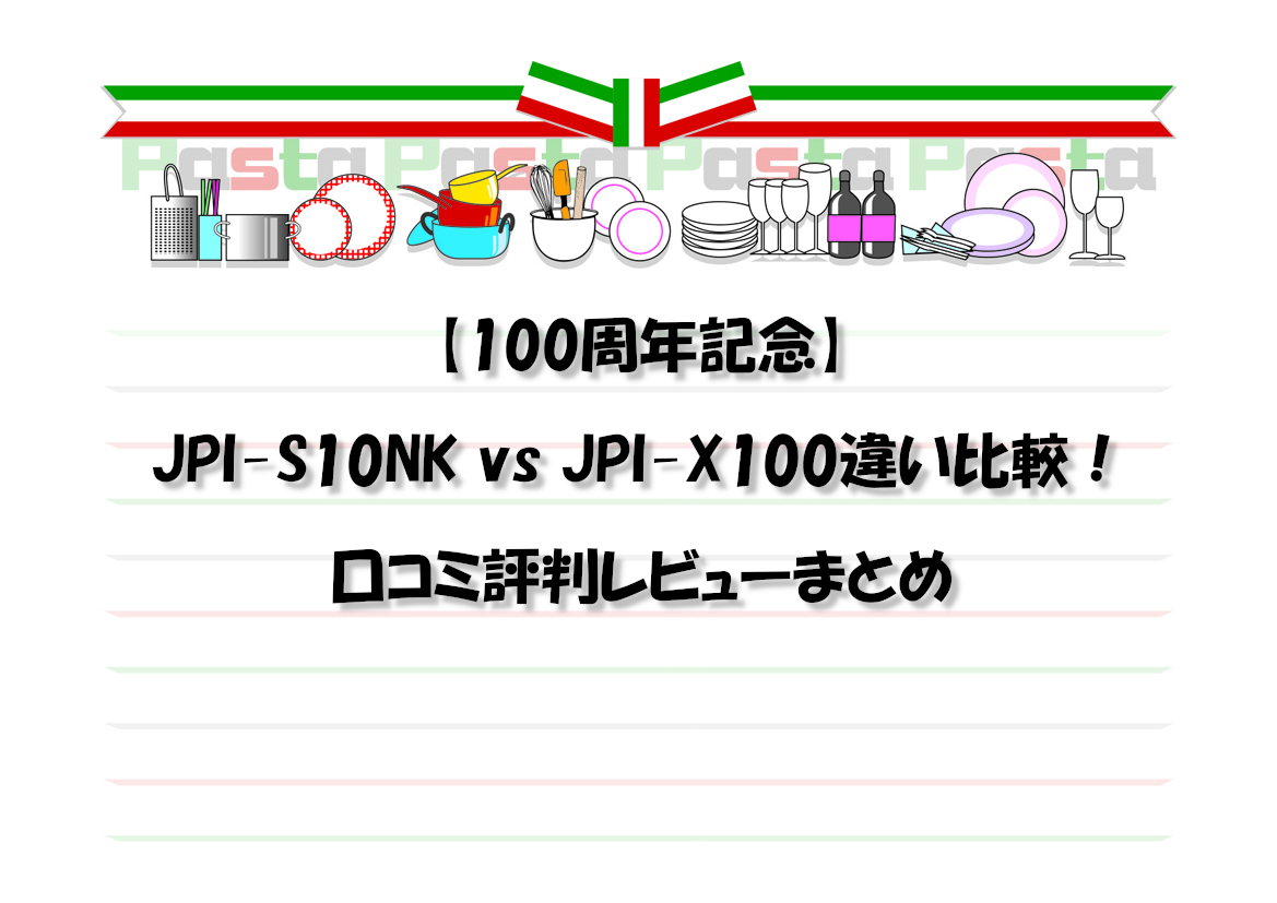 【100周年記念】JPI-S10NK vs JPI-X100違い比較！口コミ評判レビューまとめ
