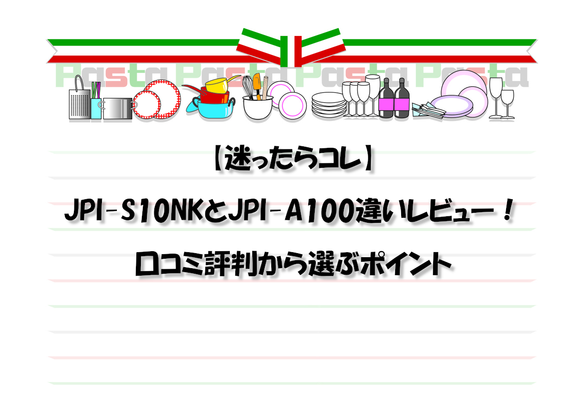 【迷ったらコレ】JPI-S10NKとJPI-A100違いレビュー！口コミ評判から選ぶポイント