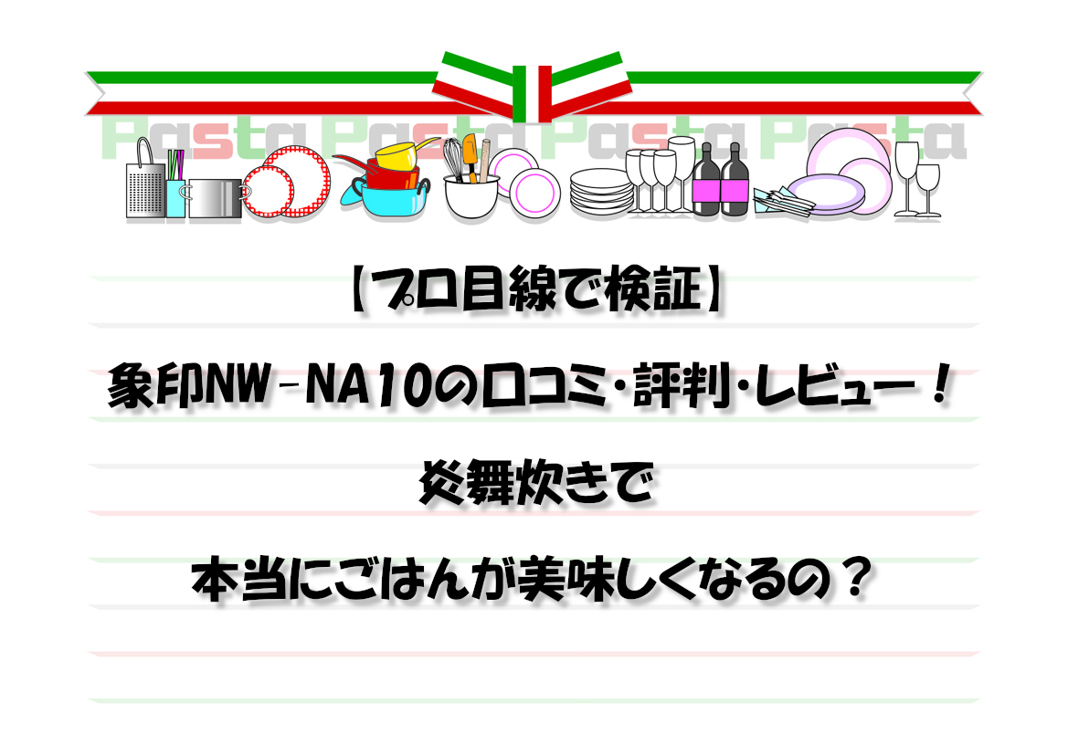 【プロ目線で検証】象印NW-NA10の口コミ・評判・レビュー！炎舞炊きで本当にごはんが美味しくなるの？