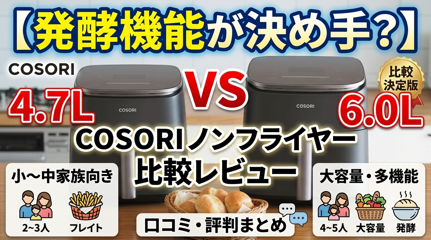 発酵機能が決め手？】COSORI ノンフライヤー 4.7L vs 6.0L 比較